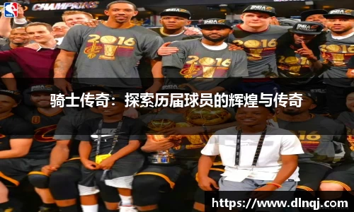 骑士传奇：探索历届球员的辉煌与传奇