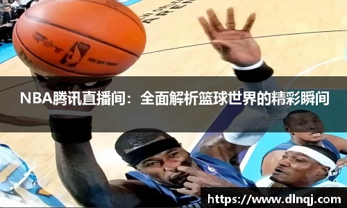 NBA腾讯直播间：全面解析篮球世界的精彩瞬间