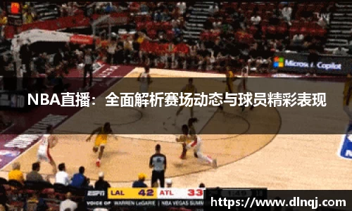 NBA直播：全面解析赛场动态与球员精彩表现